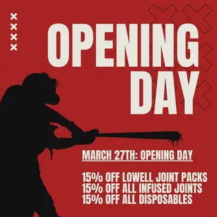 MARCH 27TH: OPENING DAY  15% OFF LOWELL JOINT PACKS  15% OFF ALL INFUSED JOINTS  15% OFF ALL DISPOSABLES