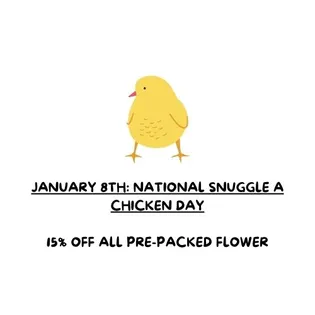 JANUARY 8TH: NATIONAL SNUGGLE A CHICKEN DAY 15% OFF ALL PRE-PACKED FLOWER